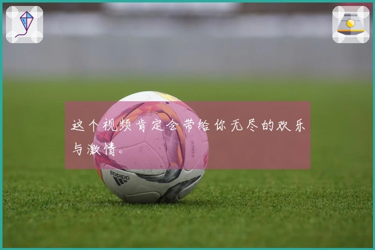 这个视频肯定会带给你无尽的欢乐与激情。